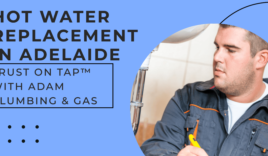 Hot Water Replacement Adelaide: Why Adam Plumbing and Gas is Number 1